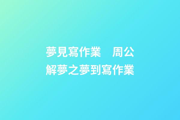 夢見寫作業　周公解夢之夢到寫作業
